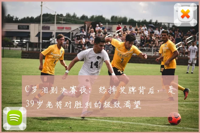 C罗泪别决赛夜：怒摔奖牌背后，是39